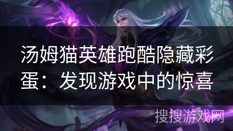 汤姆猫英雄跑酷隐藏彩蛋：发现游戏中的惊喜