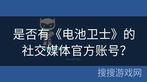 是否有《电池卫士》的社交媒体官方账号? 是否有《电池卫士》的社交媒体官方账号?