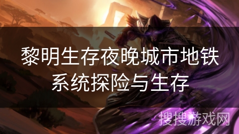 黎明生存夜晚城市地铁系统探险与生存 黎明生存夜晚城市地铁系统探险与生存