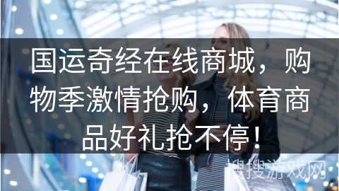 国运奇经在线商城，购物季激情抢购，体育商品好礼抢不停！