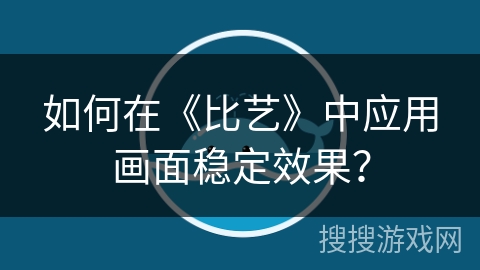 如何在《比艺》中应用画面稳定效果？