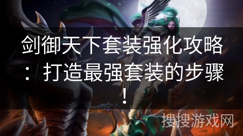 剑御天下套装强化攻略：打造最强套装的步骤！