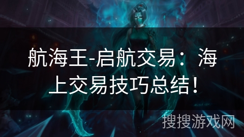 航海王-启航交易:海上交易技巧总结! 航海王-启航交易:海上交易技巧总结!