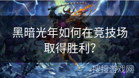 黑暗光年如何在竞技场取得胜利？