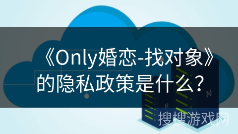 《Only婚恋-找对象》的隐私政策是什么？