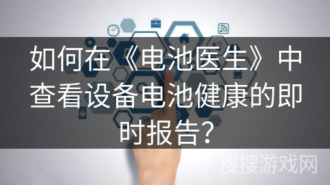 如何在《电池医生》中查看设备电池健康的即时报告？