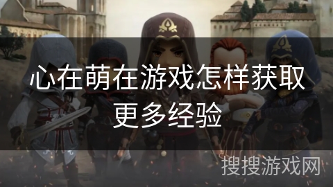 心在萌在游戏怎样获取更多经验 心在萌在游戏怎样获取更多经验