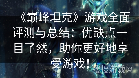 《巅峰坦克》游戏全面评测与总结:优缺点一目了然,助你更好地享受游戏! 《巅峰坦克》游戏全面评测与总结:优缺点一目了然,助你更好地享受游戏!