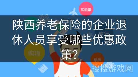 陕西养老保险的企业退休人员享受哪些优惠政策？