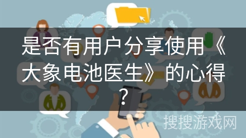 是否有用户分享使用《大象电池医生》的心得? 是否有用户分享使用《大象电池医生》的心得?