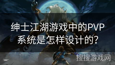 绅士江湖游戏中的PVP系统是怎样设计的？