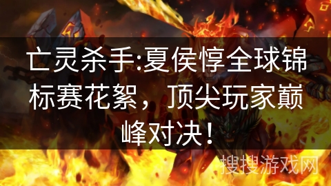 亡灵杀手:夏侯惇全球锦标赛花絮,顶尖玩家巅峰对决! 亡灵杀手:夏侯惇全球锦标赛花絮,顶尖玩家巅峰对决!