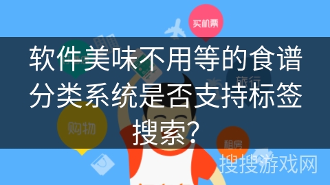 软件美味不用等的食谱分类系统是否支持标签搜索？