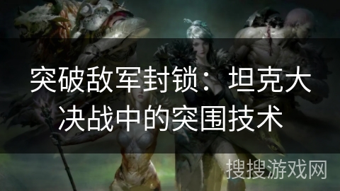 突破敌军封锁：坦克大决战中的突围技术