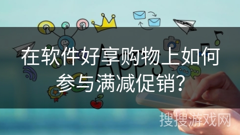 在软件好享购物上如何参与满减促销？