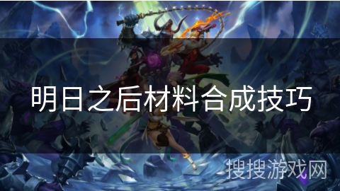 明日之后材料合成技巧
