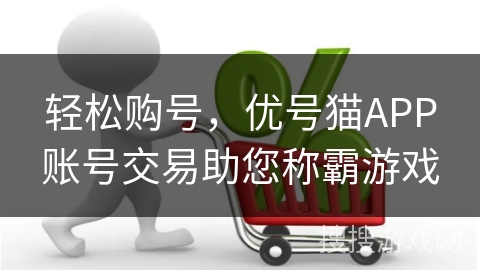 轻松购号，优号猫APP账号交易助您称霸游戏
