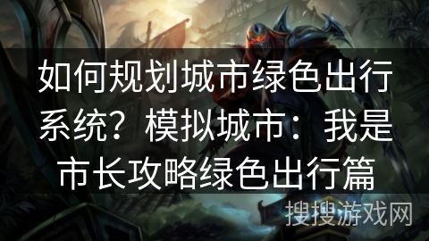如何规划城市绿色出行系统？模拟城市：我是市长攻略绿色出行篇