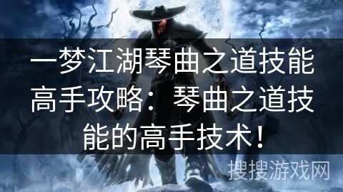 一梦江湖琴曲之道技能高手攻略：琴曲之道技能的高手技术！