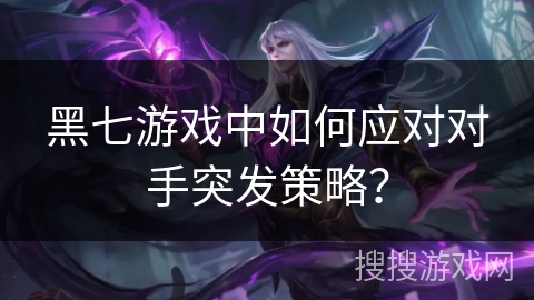黑七游戏中如何应对对手突发策略？