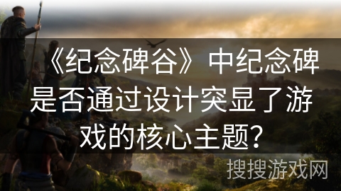 《纪念碑谷》中纪念碑是否通过设计突显了游戏的核心主题？