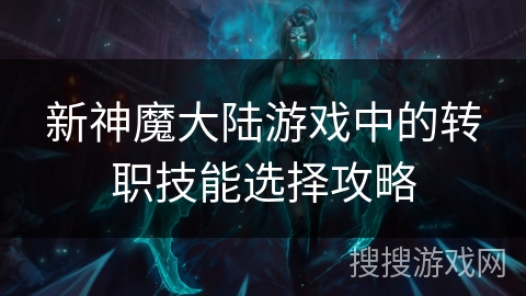 新神魔大陆游戏中的转职技能选择攻略
