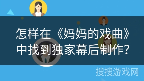 怎样在《妈妈的戏曲》中找到独家幕后制作？