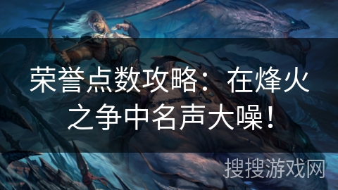 荣誉点数攻略：在烽火之争中名声大噪！