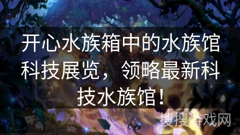 开心水族箱中的水族馆科技展览，领略最新科技水族馆！