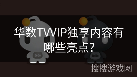 华数TVVIP独享内容有哪些亮点？