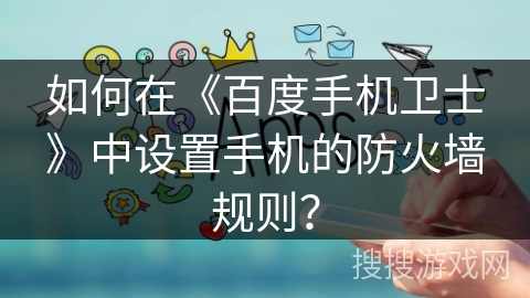 如何在《百度手机卫士》中设置手机的防火墙规则？