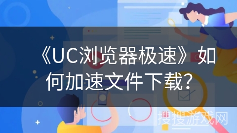 《UC浏览器极速》如何加速文件下载？