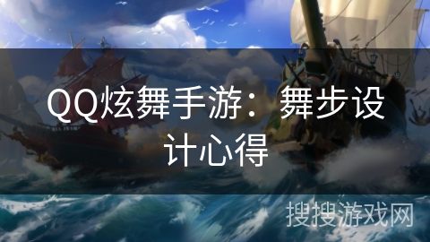 QQ炫舞手游：舞步设计心得