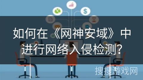 如何在《网神安域》中进行网络入侵检测? 如何在《网神安域》中进行网络入侵检测?