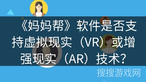 《妈妈帮》软件是否支持虚拟现实（VR）或增强现实（AR）技术？