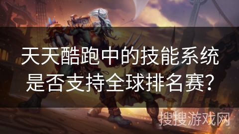 天天酷跑中的技能系统是否支持全球排名赛? 天天酷跑中的技能系统是否支持全球排名赛?