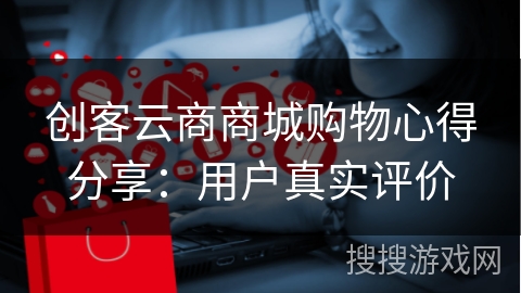 创客云商商城购物心得分享：用户真实评价