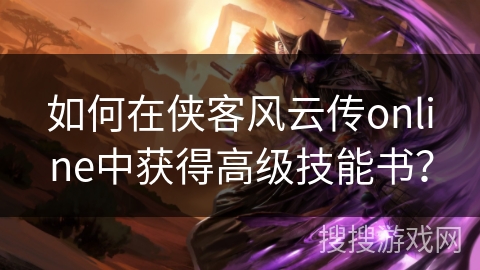 如何在侠客风云传online中获得高级技能书？