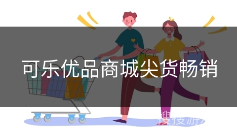 可乐优品商城尖货畅销