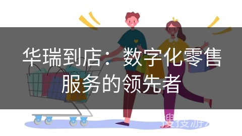 华瑞到店：数字化零售服务的领先者