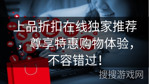 上品折扣在线独家推荐，尊享特惠购物体验，不容错过！