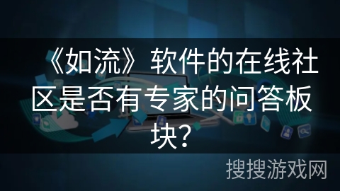 《如流》软件的在线社区是否有专家的问答板块？