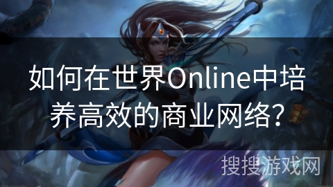 如何在世界Online中培养高效的商业网络？