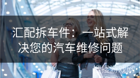 汇配拆车件：一站式解决您的汽车维修问题