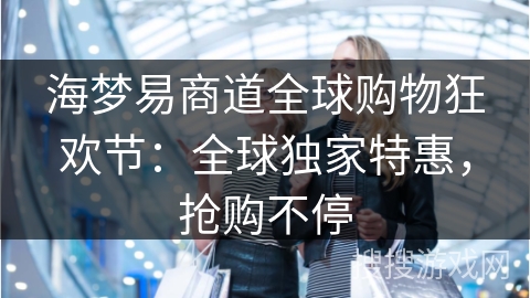 海梦易商道全球购物狂欢节：全球独家特惠，抢购不停