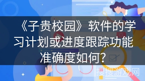 《子贵校园》软件的学习计划或进度跟踪功能准确度如何？