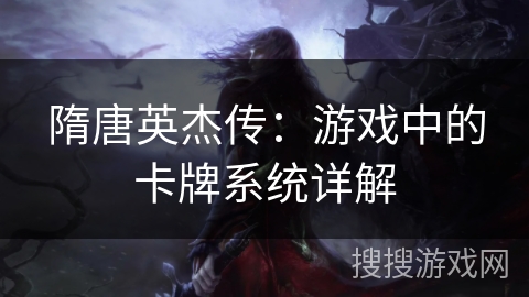 隋唐英杰传：游戏中的卡牌系统详解