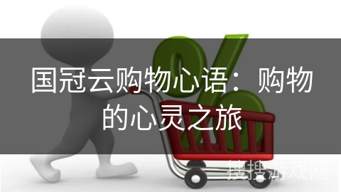 国冠云购物心语：购物的心灵之旅