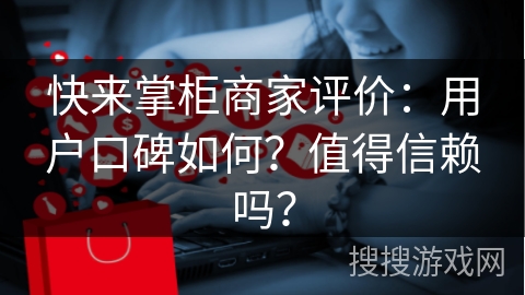 快来掌柜商家评价：用户口碑如何？值得信赖吗？