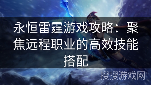 永恒雷霆游戏攻略：聚焦远程职业的高效技能搭配